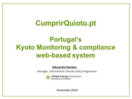 CumprirQuioto.pt Portugals Kyoto Monitoring & compliance web-based system Eduardo Santos Manager, International Climate Policy Programme November 2010.