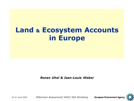 10-11 June 2004 Millennium Assessment/ AVEC/ EEA Workshop Land & Ecosystem Accounts in Europe Ronan Uhel & Jean-Louis Weber.