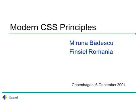 Copenhagen, 6 December 2004 Modern CSS Principles Miruna Bădescu Finsiel Romania.