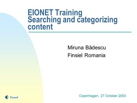 EIONET Training Searching and categorizing content Miruna Bădescu Finsiel Romania Copenhagen, 27 October 2003.
