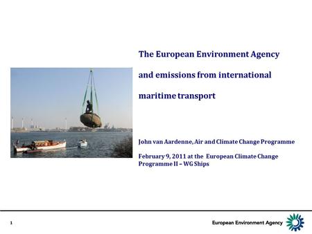 1 The European Environment Agency and emissions from international maritime transport John van Aardenne, Air and Climate Change Programme February 9, 2011.