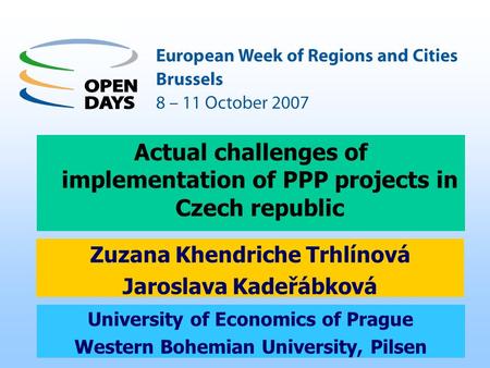 1 University of Economics of Prague Western Bohemian University, Pilsen Actual challenges of implementation of PPP projects in Czech republic Zuzana Khendriche.