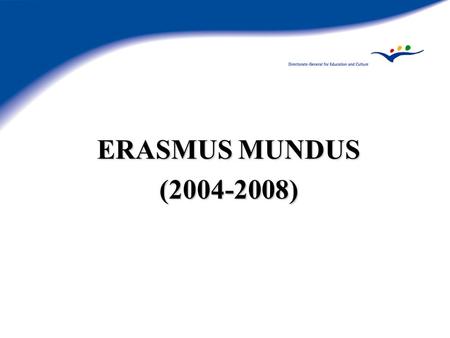 ERASMUS MUNDUS (2004-2008). Genesis Article 149 of EC Treaty: enhance quality education Political aims: Lisbon, Barcelona, Bologna... Communication on.