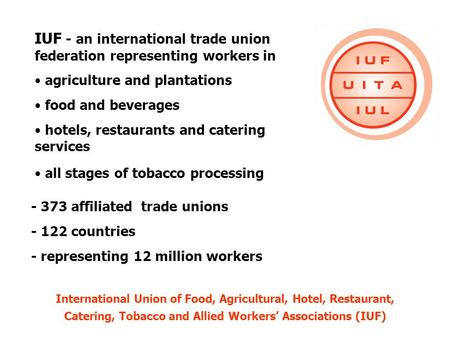 IUF - an international trade union federation representing workers in agriculture and plantations food and beverages hotels, restaurants and catering services.