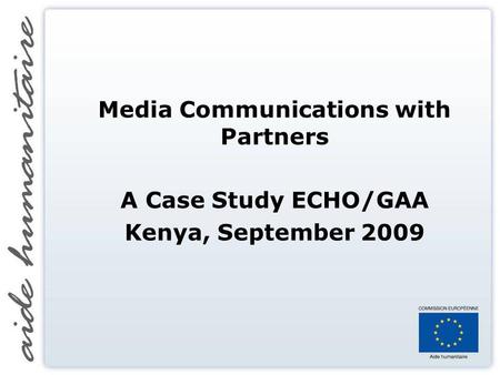 Media Communications with Partners A Case Study ECHO/GAA Kenya, September 2009.