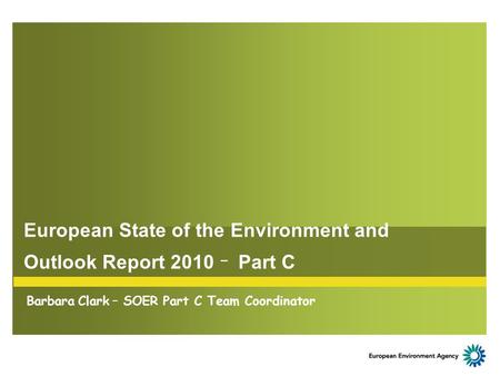 European State of the Environment and Outlook Report 2010 – Part C Barbara Clark – SOER Part C Team Coordinator.