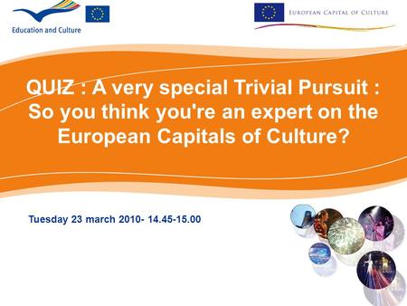 QUIZ : A very special Trivial Pursuit : So you think you're an expert on the European Capitals of Culture? Tuesday 23 march 2010- 14.45-15.00.