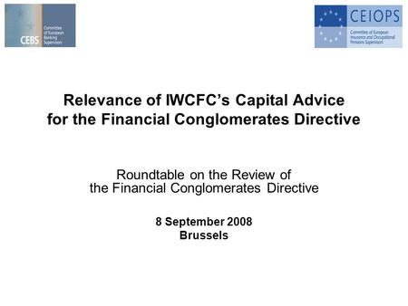 Relevance of IWCFCs Capital Advice for the Financial Conglomerates Directive Roundtable on the Review of the Financial Conglomerates Directive 8 September.