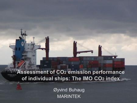 MARINTEK 1 Assessment of CO 2 emission performance of individual ships: The IMO CO 2 index Øyvind Buhaug MARINTEK.