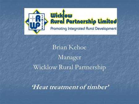 Brian Kehoe Manager Wicklow Rural Partnership Heat treatment of timber.