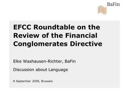 8 September 2008, Brussels EFCC Roundtable on the Review of the Financial Conglomerates Directive Elke Washausen-Richter, BaFin Discussion about Language.