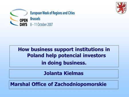 Marshal Office of Zachodniopomorskie How business support institutions in Poland help potencial investors in doing business. Jolanta Kielmas.