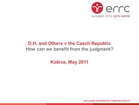 D.H. and Others v the Czech Republic How can we benefit from the judgment? Košice, May 2011.