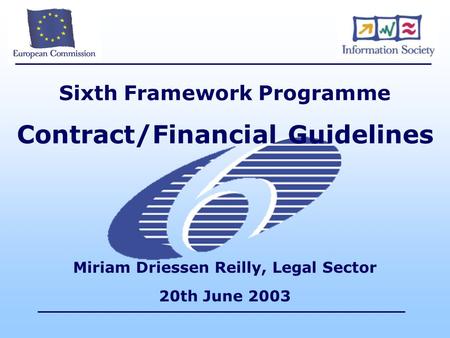 Sixth Framework Programme Contract/Financial Guidelines Miriam Driessen Reilly, Legal Sector 20th June 2003.
