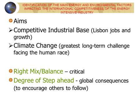 Aims Competitive Industrial Base (Lisbon jobs and growth) Climate Change (greatest long-term challenge facing the human race) Right Mix/Balance – critical.