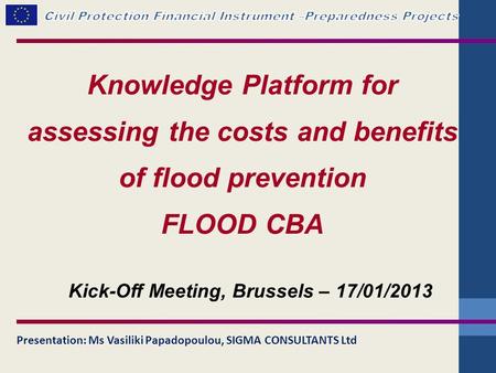 Knowledge Platform for assessing the costs and benefits of flood prevention FLOOD CBA Presentation: Ms Vasiliki Papadopoulou, SIGMA CONSULTANTS Ltd Kick-Off.
