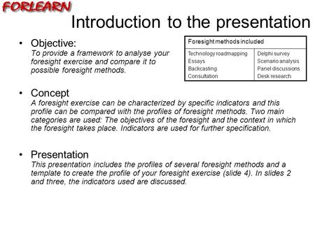 Introduction to the presentation Objective: To provide a framework to analyse your foresight exercise and compare it to possible foresight methods. Concept.