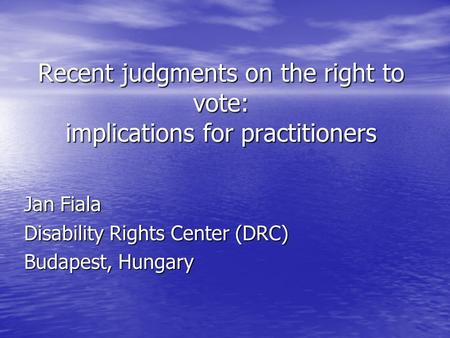 Recent judgments on the right to vote: implications for practitioners Jan Fiala Disability Rights Center (DRC) Budapest, Hungary.
