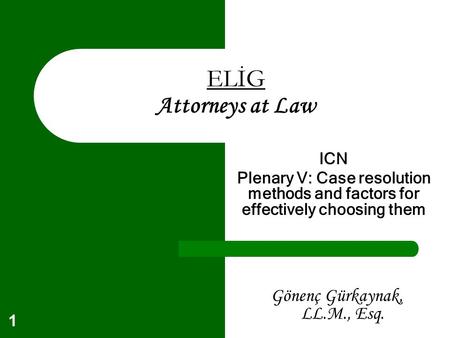 1 ELİG Attorneys at Law ICN Plenary V: Case resolution methods and factors for effectively choosing them Gönenç Gürkaynak, LL.M., Esq.