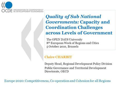 Quality of Sub National Governments: Capacity and Coordination Challenges across Levels of Government Claire CHARBIT Deputy Head, Regional Development.