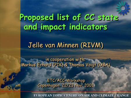EUROPEAN TOPIC CENTRE ON AIR AND CLIMATE CHANGE Proposed list of CC state and impact indicators Jelle van Minnen (RIVM) in cooperation with: Markus Erhard.