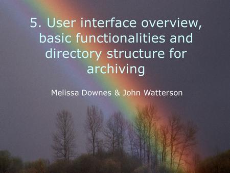5. User interface overview, basic functionalities and directory structure for archiving Melissa Downes & John Watterson.