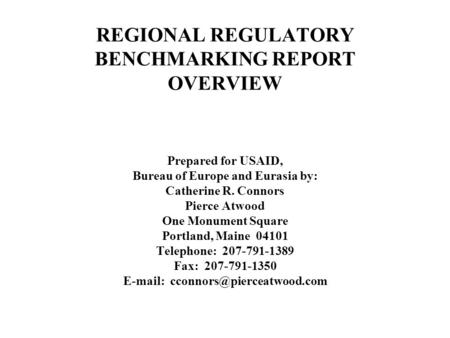 REGIONAL REGULATORY BENCHMARKING REPORT OVERVIEW Prepared for USAID, Bureau of Europe and Eurasia by: Catherine R. Connors Pierce Atwood One Monument Square.
