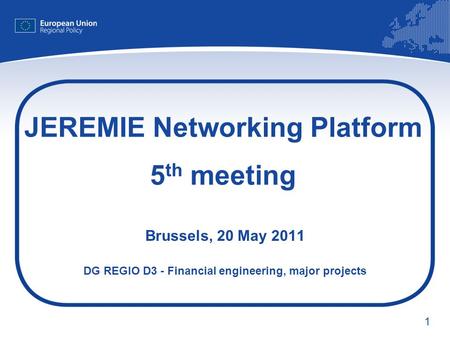1 JEREMIE Networking Platform 5 th meeting Brussels, 20 May 2011 DG REGIO D3 - Financial engineering, major projects.
