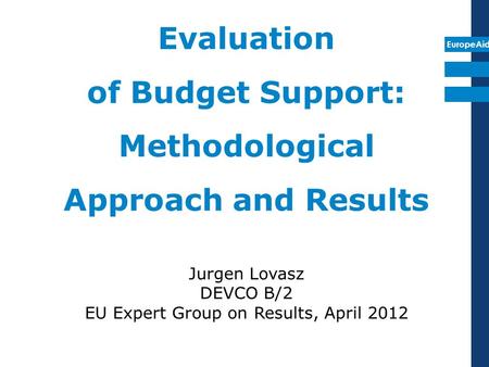 EuropeAid Evaluation of Budget Support: Methodological Approach and Results Jurgen Lovasz DEVCO B/2 EU Expert Group on Results, April 2012.