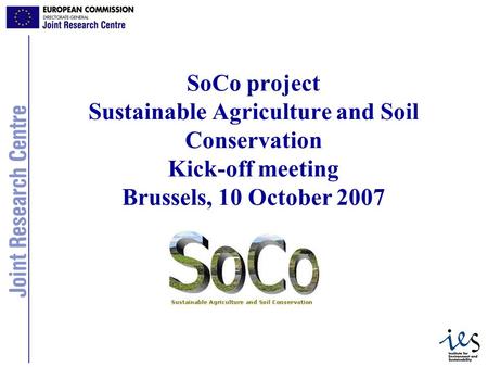 1 SoCo project Sustainable Agriculture and Soil Conservation Kick-off meeting Brussels, 10 October 2007.