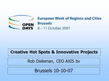 Brussels 10-10-07 Creative Hot Spots & Innovative Projects Rob Dieleman, CEO AXIS bv.