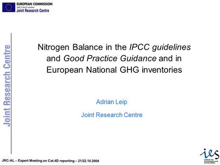 JRC-AL – Expert Meeting on Cat.4D reporting – 21/22.10.2004 Nitrogen Balance in the IPCC guidelines and Good Practice Guidance and in European National.