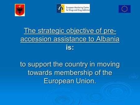 The strategic objective of pre- accession assistance to Albania is: to support the country in moving towards membership of the European Union.