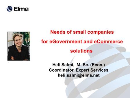 Needs of small companies for eGovernment and eCommerce solutions Heli Salmi, M. Sc. (Econ.) Coordinator, Expert Services