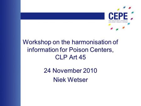 Workshop on the harmonisation of information for Poison Centers, CLP Art 45 24 November 2010 Niek Wetser.