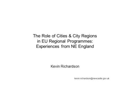 The Role of Cities & City Regions in EU Regional Programmes: Experiences from NE England Kevin Richardson