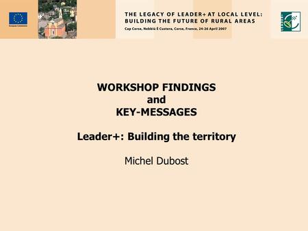 WORKSHOP FINDINGS and KEY-MESSAGES Leader+: Building the territory Michel Dubost.