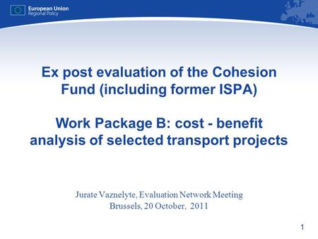 1 Ex post evaluation of the Cohesion Fund (including former ISPA) Work Package B: cost - benefit analysis of selected transport projects Jurate Vaznelyte,