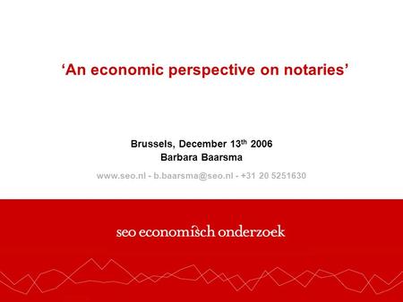 - - +31 20 525 1630 An economic perspective on notaries Brussels, December 13 th 2006 Barbara Baarsma  -