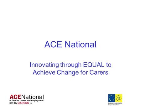 ACE National Innovating through EQUAL to Achieve Change for Carers.