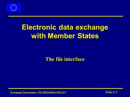 European Commission - DG REGIONAL POLICY Slide n°1 Electronic data exchange with Member States The file interface.