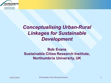 18/02/20141 ©Sustainable Cities Research Institute Conceptualising Urban-Rural Linkages for Sustainable Development Bob Evans Sustainable Cities Research.