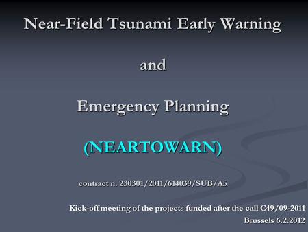 Near-Field Tsunami Early Warning and Emergency Planning (NEARTOWARN) contract n. 230301/2011/614039/SUB/A5 Kick-off meeting of the projects funded after.
