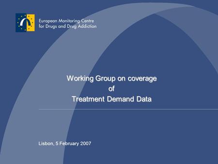 Working Group on coverage of Treatment Demand Data Lisbon, 5 February 2007.