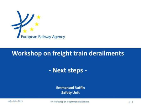 Workshop on freight train derailments - Next steps - Emmanuel Ruffin Safety Unit 06 – 05 – 2011 1st Workshop on freight train derailments N° 1.
