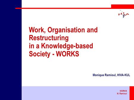 WORKS M. Ramioul Work, Organisation and Restructuring in a Knowledge-based Society - WORKS Monique Ramioul, HIVA-KUL.