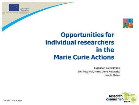 7-8 May 2009, Prague Opportunities for individual researchers in the Marie Curie Actions European Commission DG Research, Marie Curie Networks Marta Muter.