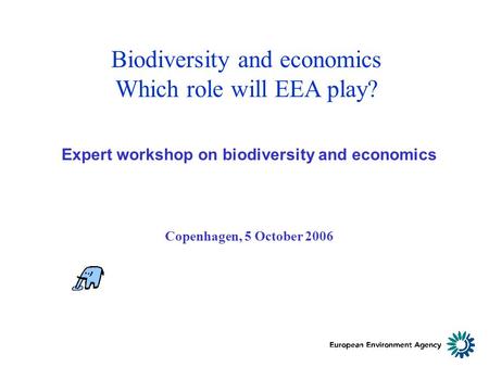 Biodiversity and economics Which role will EEA play? Expert workshop on biodiversity and economics Copenhagen, 5 October 2006.