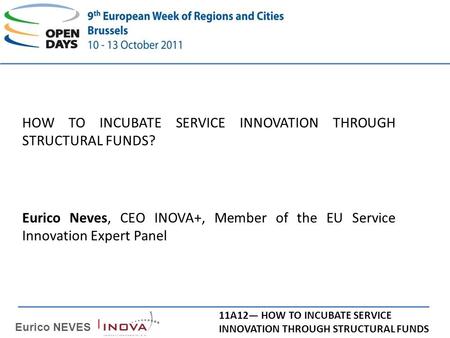 HOW TO INCUBATE SERVICE INNOVATION THROUGH STRUCTURAL FUNDS? Eurico NEVES | 11A12 HOW TO INCUBATE SERVICE INNOVATION THROUGH STRUCTURAL FUNDS Eurico Neves,