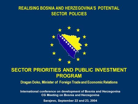 REALISING BOSNIA AND HERZEGOVINAS POTENTIAL SECTOR POLICIES Dragan Doko, Minister of Foreign Trade and Economic Relations SECTOR PRIORITIES AND PUBLIC.